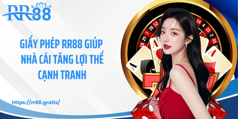 Giấy phép RR88 giúp nhà cái tăng lợi thế cạnh tranh