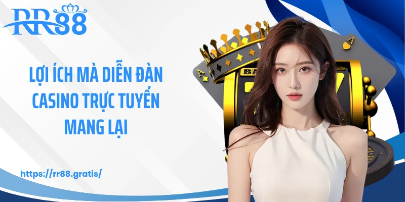 Lợi ích mà diễn đàn casino trực tuyến mang lại